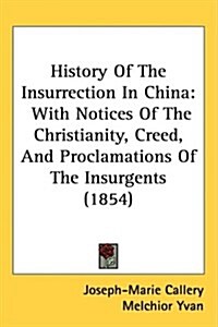 History of the Insurrection in China: With Notices of the Christianity, Creed, and Proclamations of the Insurgents (1854) (Hardcover)