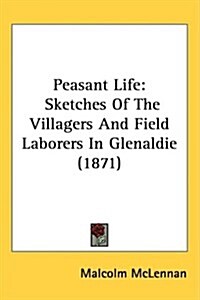 Peasant Life: Sketches of the Villagers and Field Laborers in Glenaldie (1871) (Hardcover)