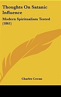 Thoughts on Satanic Influence: Modern Spiritualism Tested (1861) (Hardcover)