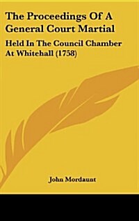 The Proceedings of a General Court Martial: Held in the Council Chamber at Whitehall (1758) (Hardcover)