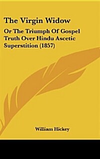 The Virgin Widow: Or the Triumph of Gospel Truth Over Hindu Ascetic Superstition (1857) (Hardcover)