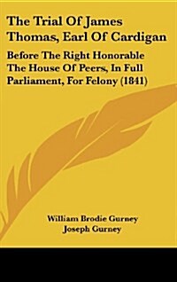 The Trial of James Thomas, Earl of Cardigan: Before the Right Honorable the House of Peers, in Full Parliament, for Felony (1841) (Hardcover)