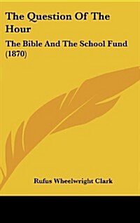 The Question of the Hour: The Bible and the School Fund (1870) (Hardcover)