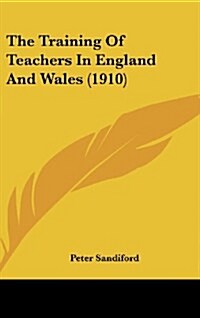 The Training of Teachers in England and Wales (1910) (Hardcover)