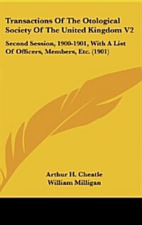 Transactions of the Otological Society of the United Kingdom V2: Second Session, 1900-1901, with a List of Officers, Members, Etc. (1901) (Hardcover)