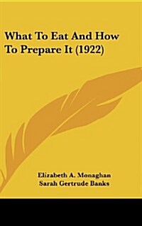 What to Eat and How to Prepare It (1922) (Hardcover)