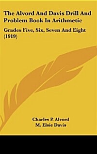 The Alvord and Davis Drill and Problem Book in Arithmetic: Grades Five, Six, Seven and Eight (1919) (Hardcover)