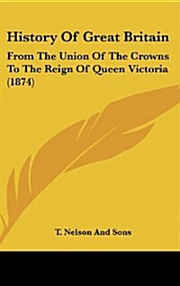 History of Great Britain: From the Union of the Crowns to the Reign of Queen Victoria (1874) (Hardcover)