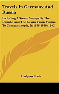 Travels in Germany and Russia: Including a Steam Voyage by the Danube and the Euxine from Vienna to Constantinople, in 1838-1839 (1840) (Hardcover)