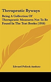 Therapeutic Byways: Being a Collection of Therapeutic Measures Not to Be Found in the Text Books (1916) (Hardcover)