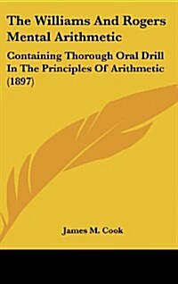 The Williams and Rogers Mental Arithmetic: Containing Thorough Oral Drill in the Principles of Arithmetic (1897) (Hardcover)