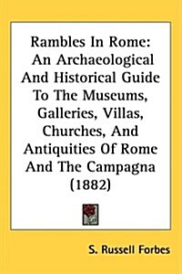 Rambles in Rome: An Archaeological and Historical Guide to the Museums, Galleries, Villas, Churches, and Antiquities of Rome and the Ca (Hardcover)