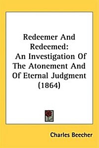 Redeemer and Redeemed: An Investigation of the Atonement and of Eternal Judgment (1864) (Hardcover)