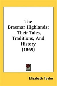 The Braemar Highlands: Their Tales, Traditions, and History (1869) (Hardcover)