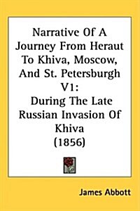 Narrative of a Journey from Heraut to Khiva, Moscow, and St. Petersburgh V1: During the Late Russian Invasion of Khiva (1856) (Hardcover)