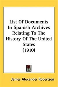 List of Documents in Spanish Archives Relating to the History of the United States (1910) (Hardcover)