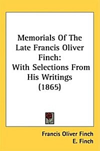 Memorials of the Late Francis Oliver Finch: With Selections from His Writings (1865) (Hardcover)