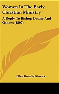 Women in the Early Christian Ministry: A Reply to Bishop Doane and Others (1897) (Hardcover)