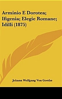 Arminio E Dorotea; Ifigenia; Elegie Romane; IDILLI (1875) (Hardcover)