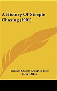 A History of Steeple Chasing (1901) (Hardcover)