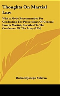 Thoughts on Martial Law: With a Mode Recommended for Conducting the Proceedings of General Courts Martial, Inscribed to the Gentlemen of the Ar (Hardcover)