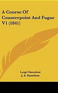 A Course of Counterpoint and Fugue V1 (1841) (Hardcover)