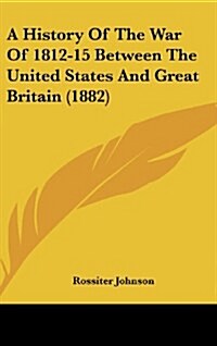 A History of the War of 1812-15 Between the United States and Great Britain (1882) (Hardcover)