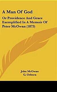 A Man of God: Or Providence and Grace Exemplified in a Memoir of Peter McOwan (1873) (Hardcover)