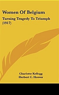 Women of Belgium: Turning Tragedy to Triumph (1917) (Hardcover)
