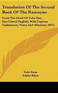 Translation of the Second Book of the Ramayan: From the Hindi of Tulsi Das, Into Literal English; With Copious Explanatory Notes and Allusions (1871) (Hardcover)