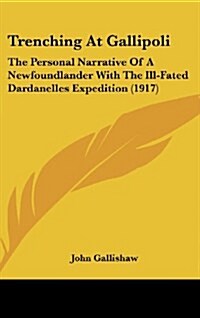 Trenching at Gallipoli: The Personal Narrative of a Newfoundlander with the Ill-Fated Dardanelles Expedition (1917) (Hardcover)