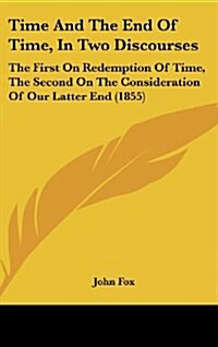 Time and the End of Time, in Two Discourses: The First on Redemption of Time, the Second on the Consideration of Our Latter End (1855) (Hardcover)