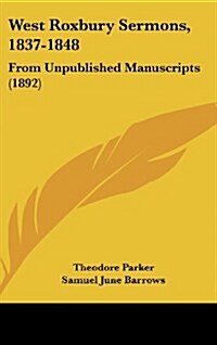 West Roxbury Sermons, 1837-1848: From Unpublished Manuscripts (1892) (Hardcover)