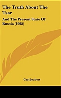 The Truth about the Tsar: And the Present State of Russia (1905) (Hardcover)