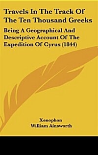 Travels in the Track of the Ten Thousand Greeks: Being a Geographical and Descriptive Account of the Expedition of Cyrus (1844) (Hardcover)