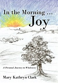 In the Morning ... Joy: A Personal Journey to Wholeness (Hardcover)