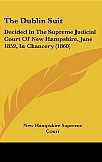 The Dublin Suit: Decided in the Supreme Judicial Court of New Hampshire, June 1859, in Chancery (1860) (Hardcover)