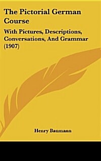 The Pictorial German Course: With Pictures, Descriptions, Conversations, and Grammar (1907) (Hardcover)