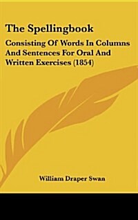 The Spellingbook: Consisting of Words in Columns and Sentences for Oral and Written Exercises (1854) (Hardcover)