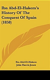 Ibn Abd-El-Hakems History of the Conquest of Spain (1858) (Hardcover)