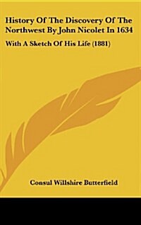 History of the Discovery of the Northwest by John Nicolet in 1634: With a Sketch of His Life (1881) (Hardcover)