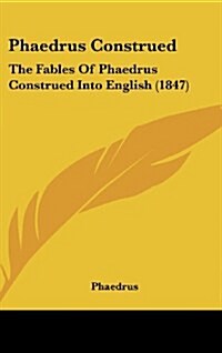 Phaedrus Construed: The Fables of Phaedrus Construed Into English (1847) (Hardcover)