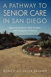 A Pathway to Senior Care in San Diego: Resource Guide for Adult Children and Caregivers to Seniors (Hardcover)