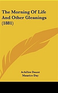 The Morning of Life and Other Gleanings (1881) (Hardcover)
