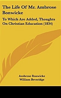 The Life of Mr. Ambrose Bonwicke: To Which Are Added, Thoughts on Christian Education (1834) (Hardcover)