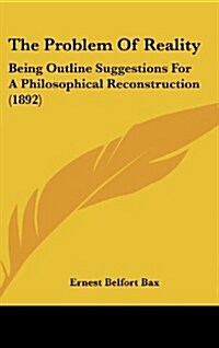 The Problem of Reality: Being Outline Suggestions for a Philosophical Reconstruction (1892) (Hardcover)