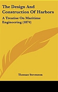The Design and Construction of Harbors: A Treatise on Maritime Engineering (1874) (Hardcover)
