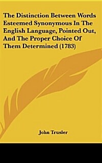 The Distinction Between Words Esteemed Synonymous in the English Language, Pointed Out, and the Proper Choice of Them Determined (1783) (Hardcover)