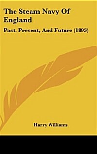 The Steam Navy of England: Past, Present, and Future (1893) (Hardcover)