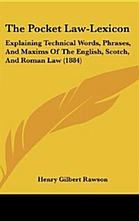 The Pocket Law-Lexicon: Explaining Technical Words, Phrases, and Maxims of the English, Scotch, and Roman Law (1884) (Hardcover)